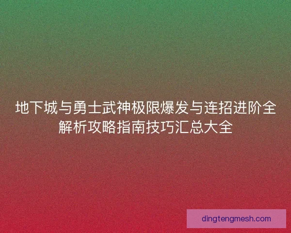 地下城与勇士武神极限爆发与连招进阶全解析攻略指南技巧汇总大全