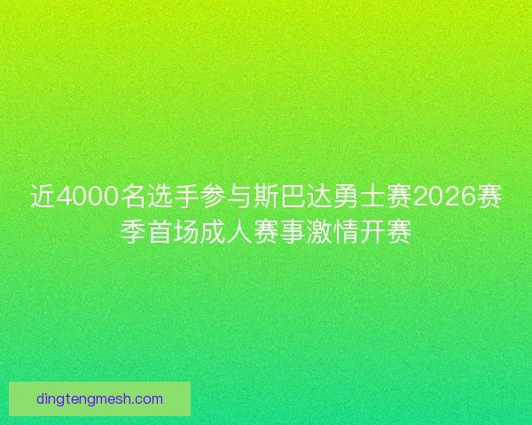 近4000名选手参与斯巴达勇士赛2026赛季首场成人赛事激情开赛 近4000名选手参与斯巴达勇士赛2026赛季首场成人赛事激情开赛