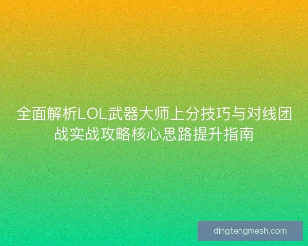 全面解析LOL武器大师上分技巧与对线团战实战攻略核心思路提升指南 全面解析LOL武器大师上分技巧与对线团战实战攻略核心思路提升指南
